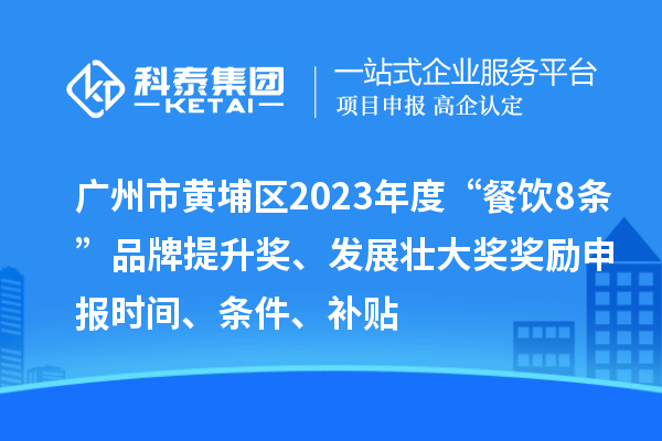 廣州市黃埔區(qū)2023年度“餐飲8條”品牌提升獎、發(fā)展壯大獎獎勵申報時間、條件、補貼
