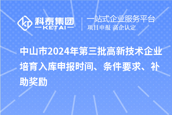 中山市2024年第三批高新技術(shù)企業(yè)培育入庫(kù)申報(bào)時(shí)間、條件要求、補(bǔ)助獎(jiǎng)勵(lì)
