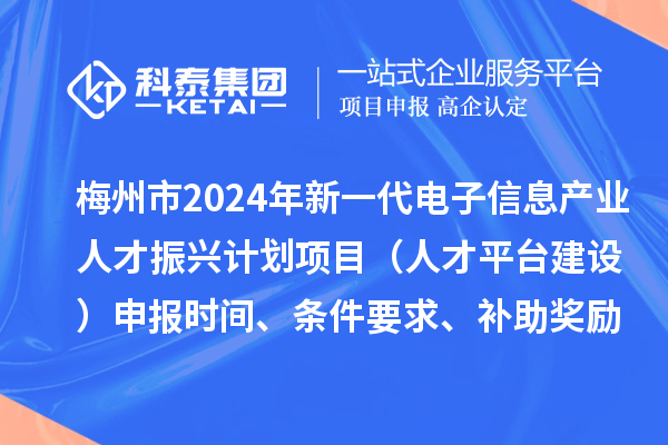 梅州市2024年新一代電子信息產(chǎn)業(yè)人才振興計劃項目（人才平臺建設(shè)）申報時間、條件要求、補助獎勵