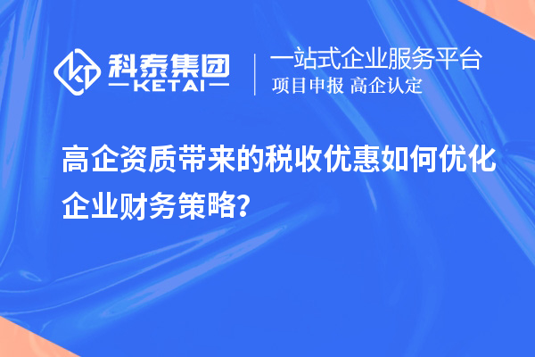 高企資質(zhì)帶來(lái)的稅收優(yōu)惠如何優(yōu)化企業(yè)財(cái)務(wù)策略？