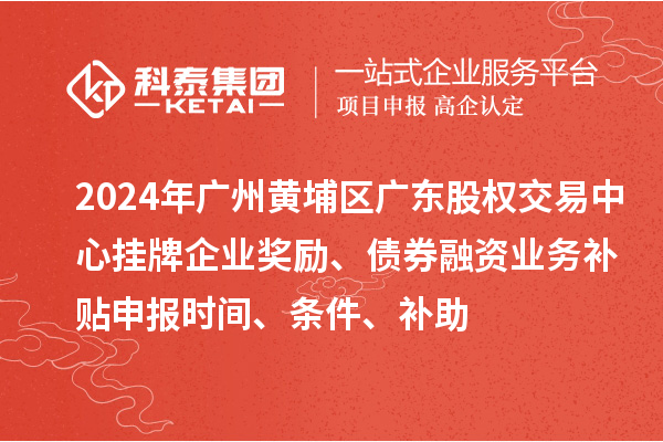 2024年廣州黃埔區(qū)廣東股權(quán)交易中心掛牌企業(yè)獎勵、債券融資業(yè)務(wù)補(bǔ)貼申報時間、條件、補(bǔ)助
