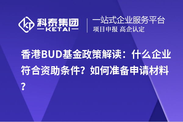 香港BUD基金政策解讀：什么企業(yè)符合資助條件？如何準(zhǔn)備申請(qǐng)材料？