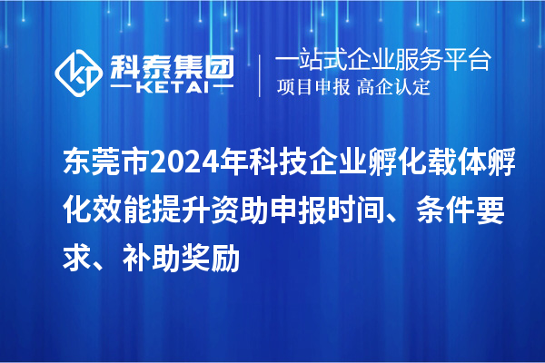 東莞市2024年科技企業(yè)孵化載體孵化效能提升資助申報(bào)時(shí)間、條件要求、補(bǔ)助獎(jiǎng)勵(lì)