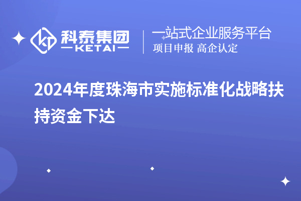 2024年度珠海市實施標準化戰(zhàn)略扶持資金下達