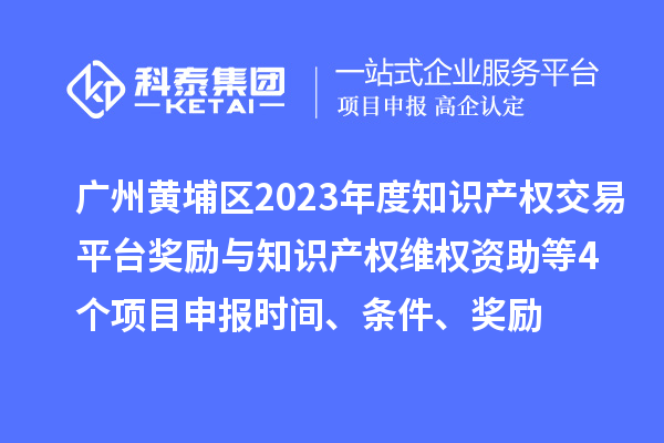 廣州黃埔區(qū)2023年度知識(shí)產(chǎn)權(quán)交易平臺(tái)獎(jiǎng)勵(lì)與知識(shí)產(chǎn)權(quán)維權(quán)資助（知識(shí)產(chǎn)權(quán)10條2.0）等4個(gè)<a href=http:///shenbao.html target=_blank class=infotextkey>項(xiàng)目申報(bào)</a>時(shí)間、條件、獎(jiǎng)勵(lì)