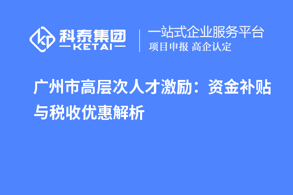 廣州市高層次人才激勵(lì)：資金補(bǔ)貼與稅收優(yōu)惠解析