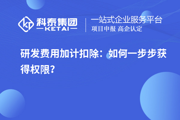 研發(fā)費(fèi)用加計(jì)扣除：如何一步步獲得權(quán)限？