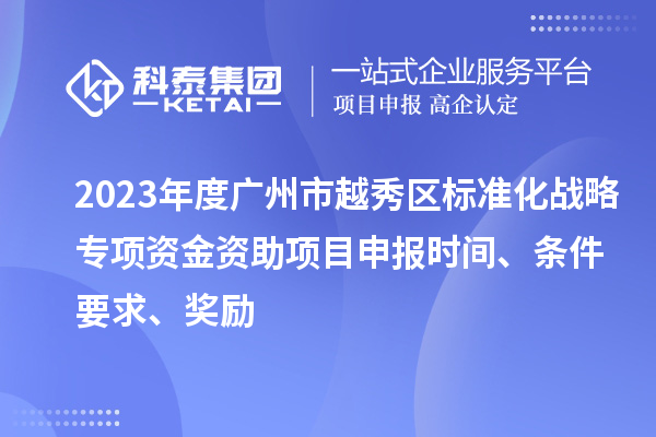 2023年度廣州市越秀區(qū)標(biāo)準(zhǔn)化戰(zhàn)略專項(xiàng)資金資助項(xiàng)目申報(bào)時(shí)間、條件要求、獎(jiǎng)勵(lì)