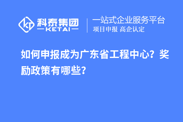 如何申報(bào)成為廣東省工程中心？獎(jiǎng)勵(lì)政策有哪些？