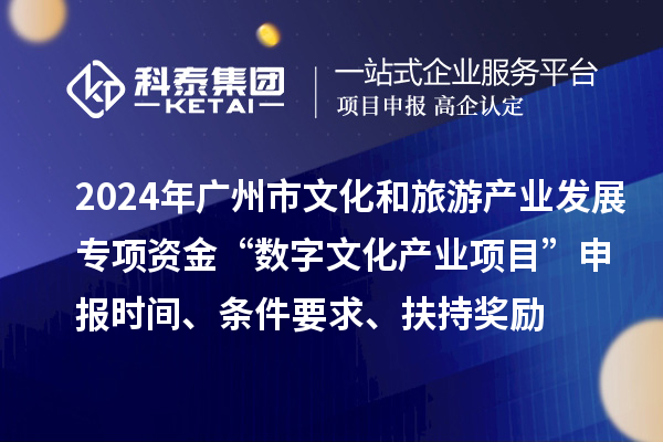 2024年廣州市文化和旅游產(chǎn)業(yè)發(fā)展專項資金“數(shù)字文化產(chǎn)業(yè)項目”申報時間、條件要求、扶持獎勵