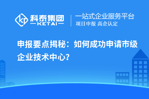 申報要點揭秘：如何成功申請市級企業(yè)技術中心？