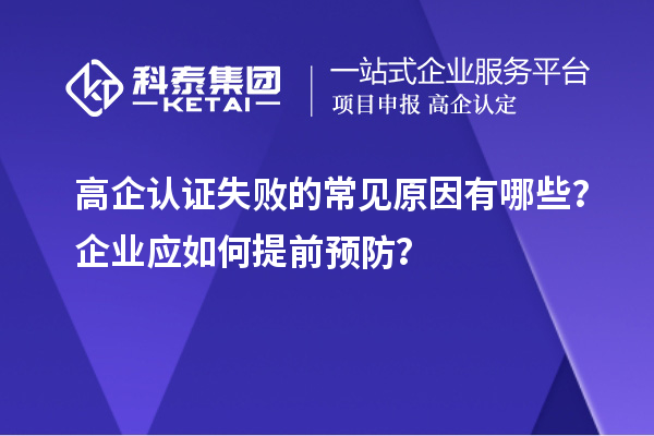 高企認證失敗的常見原因有哪些？企業(yè)應如何提前預防？