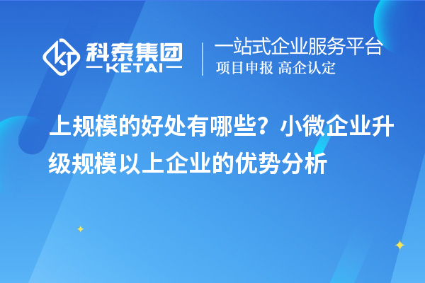 上規(guī)模的好處有哪些？小微企業(yè)升級規(guī)模以上企業(yè)的優(yōu)勢分析