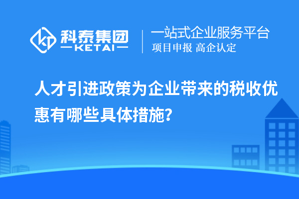 人才引進(jìn)政策為企業(yè)帶來(lái)的稅收優(yōu)惠有哪些具體措施？