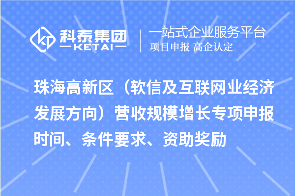 珠海高新區(qū)（軟信及互聯(lián)網(wǎng)業(yè)經(jīng)濟發(fā)展方向）營收規(guī)模增長專項申報時間、條件要求、資助獎勵