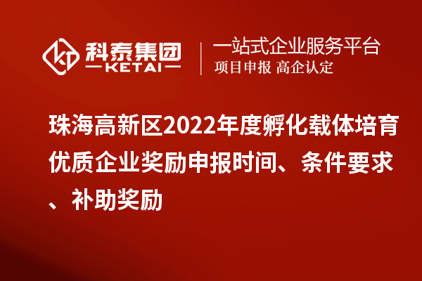 珠海高新區(qū)2022年度孵化載體培育優(yōu)質(zhì)企業(yè)獎勵申報時間、條件要求、補(bǔ)助獎勵