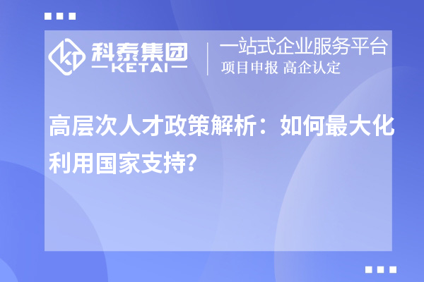高層次人才政策解析：如何最大化利用國(guó)家支持？