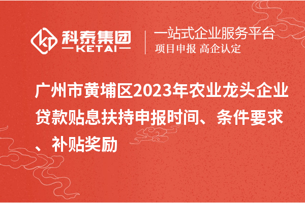 廣州市黃埔區(qū)2023年農(nóng)業(yè)龍頭企業(yè)貸款貼息扶持申報時間、條件要求、補貼獎勵