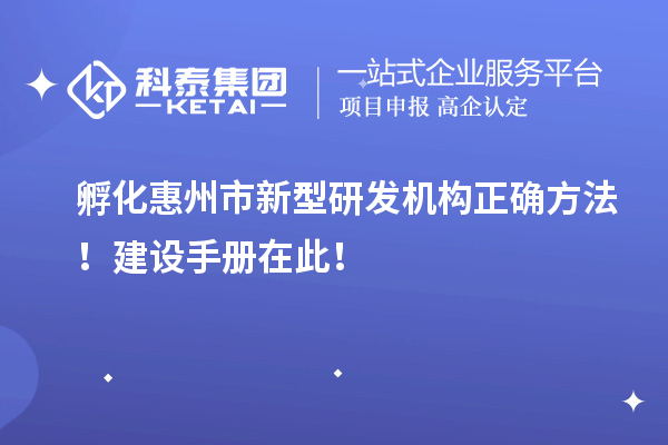 孵化惠州市新型研發(fā)機(jī)構(gòu)正確方法！建設(shè)手冊在此！