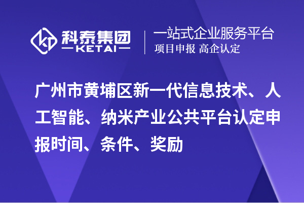 廣州市黃埔區(qū)新一代信息技術(shù)、人工智能、納米產(chǎn)業(yè)公共平臺(tái)認(rèn)定申報(bào)時(shí)間、條件、獎(jiǎng)勵(lì)