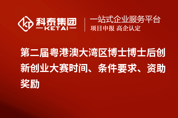 第二屆粵港澳大灣區(qū)博士博士后創(chuàng)新創(chuàng)業(yè)大賽時間、條件要求、資助獎勵
