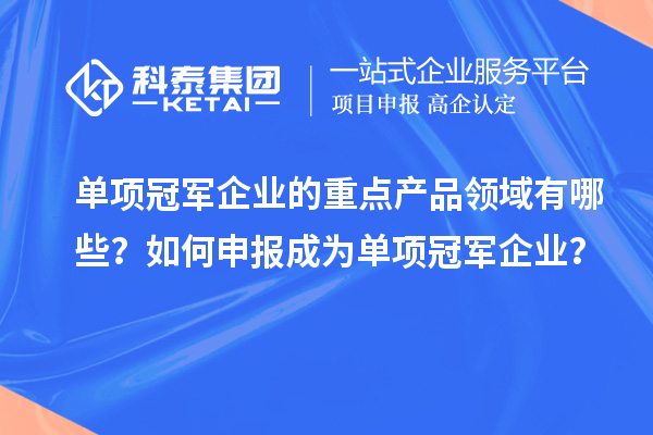 單項(xiàng)冠軍企業(yè)的重點(diǎn)產(chǎn)品領(lǐng)域有哪些？如何申報(bào)成為單項(xiàng)冠軍企業(yè)？