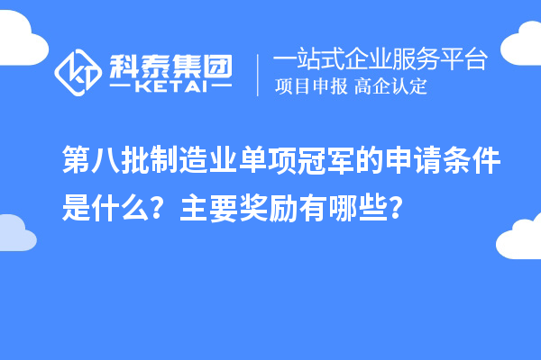 第八批制造業(yè)單項(xiàng)冠軍的申請(qǐng)條件是什么？主要獎(jiǎng)勵(lì)有哪些？