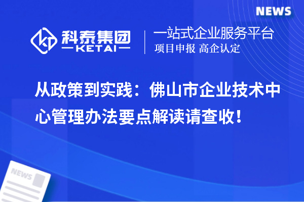 從政策到實踐：佛山市企業(yè)技術(shù)中心管理辦法要點解讀請查收！