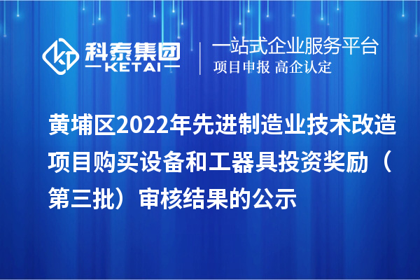 黃埔區(qū)2022年先進(jìn)制造業(yè)技術(shù)改造項(xiàng)目購(gòu)買設(shè)備和工器具投資獎(jiǎng)勵(lì)（第三批）審核結(jié)果的公示