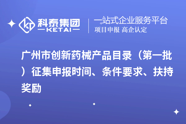 廣州市創(chuàng)新藥械產品目錄（第一批）征集申報時間、條件要求、扶持獎勵