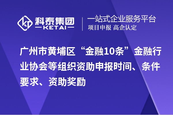 廣州市黃埔區(qū)“金融10條”金融行業(yè)協(xié)會等組織資助申報時間、條件要求、資助獎勵