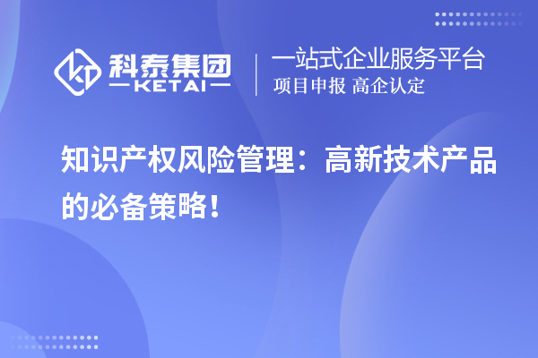 知識(shí)產(chǎn)權(quán)風(fēng)險(xiǎn)管理：高新技術(shù)產(chǎn)品的必備策略！