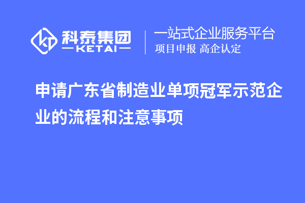 申請(qǐng)廣東省制造業(yè)單項(xiàng)冠軍示范企業(yè)的流程和注意事項(xiàng)