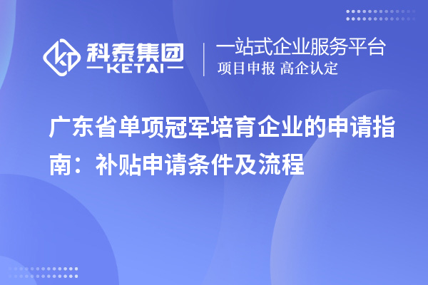 廣東省單項(xiàng)冠軍培育企業(yè)的申請(qǐng)指南：補(bǔ)貼申請(qǐng)條件及流程
