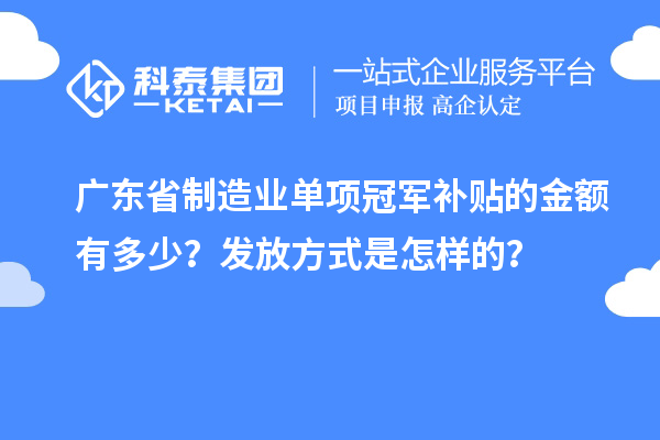 廣東省制造業(yè)單項(xiàng)冠軍補(bǔ)貼的金額有多少？發(fā)放方式是怎樣的？