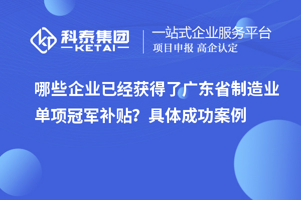 哪些企業(yè)已經(jīng)獲得了廣東省制造業(yè)單項(xiàng)冠軍補(bǔ)貼？具體成功案例