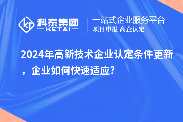 2024年高新技術(shù)企業(yè)認(rèn)定條件更新，企業(yè)如何快速適應(yīng)?
