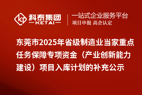 東莞市2025年省級制造業(yè)當家重點任務保障專項資金（產業(yè)創(chuàng)新能力建設）項目入庫計劃的補充公示
