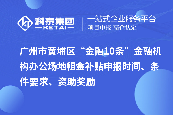 廣州市黃埔區(qū)“金融10條”金融機構辦公場地租金補貼申報時間、條件要求、資助獎勵