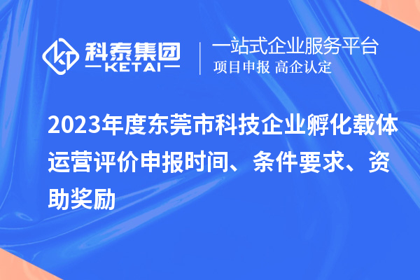 2023年度東莞市科技企業(yè)孵化載體運營評價申報時間、條件要求、資助獎勵