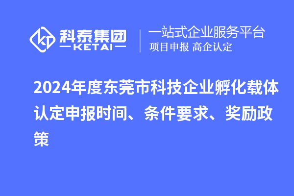 2024年度東莞市科技企業(yè)孵化載體認(rèn)定申報(bào)時(shí)間、條件要求、獎(jiǎng)勵(lì)政策