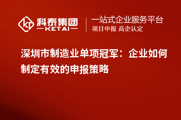 深圳市制造業(yè)單項(xiàng)冠軍：企業(yè)如何制定有效的申報(bào)策略