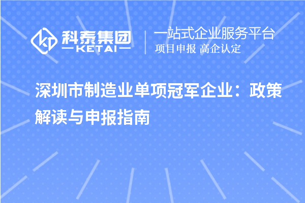 深圳市制造業(yè)單項(xiàng)冠軍企業(yè)：政策解讀與申報(bào)指南