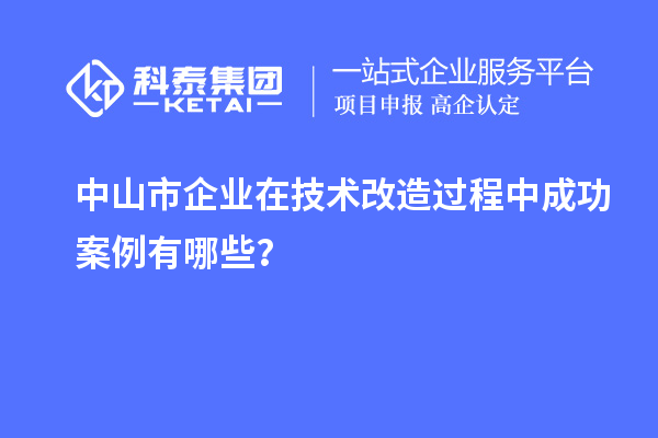 中山市企業(yè)在技術改造過程中成功案例有哪些？