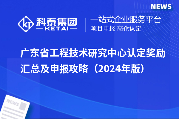 廣東<a href=http:///fuwu/gongchengzhongxin.html target=_blank class=infotextkey>省工程技術(shù)研究中心認(rèn)定</a>獎(jiǎng)勵(lì)匯總及申報(bào)攻略（2024年版）