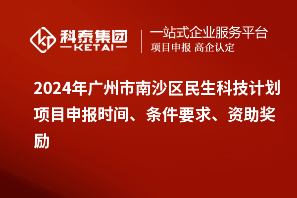 2024年廣州市南沙區(qū)民生科技計劃項目申報時間、條件要求、資助獎勵