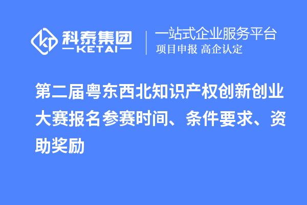 第二屆粵東西北知識產(chǎn)權(quán)創(chuàng)新創(chuàng)業(yè)大賽報(bào)名參賽時(shí)間、條件要求、資助獎勵