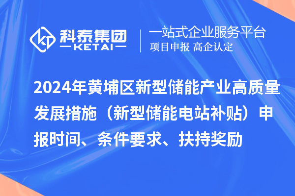 2024年度黃埔區(qū)新型儲能產(chǎn)業(yè)高質(zhì)量發(fā)展若干措施（新型儲能電站補(bǔ)貼）申報時間、條件要求、扶持獎勵