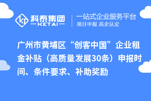 廣州市黃埔區(qū)“創(chuàng)客中國(guó)”企業(yè)租金補(bǔ)貼（高質(zhì)量發(fā)展30條）申報(bào)時(shí)間、條件要求、補(bǔ)助獎(jiǎng)勵(lì)