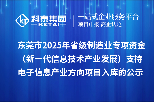 東莞市2025年省級制造業(yè)專項資金（新一代信息技術產(chǎn)業(yè)發(fā)展）支持電子信息產(chǎn)業(yè)方向項目入庫的公示